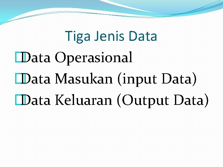 Tiga Jenis Data � Data Operasional � Data Masukan (input Data) � Data Keluaran