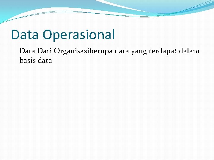 Data Operasional Data Dari Organisasiberupa data yang terdapat dalam basis data 