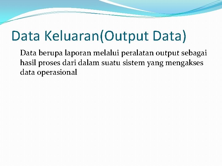 Data Keluaran(Output Data) Data berupa laporan melalui peralatan output sebagai hasil proses dari dalam