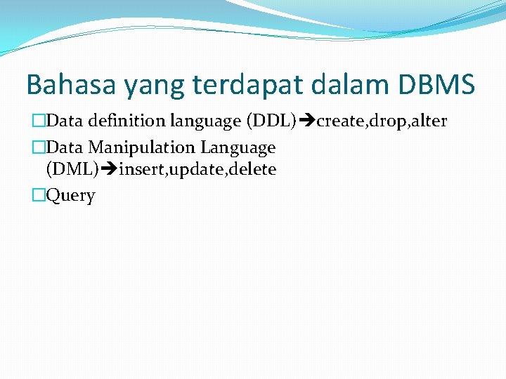 Bahasa yang terdapat dalam DBMS �Data definition language (DDL) create, drop, alter �Data Manipulation
