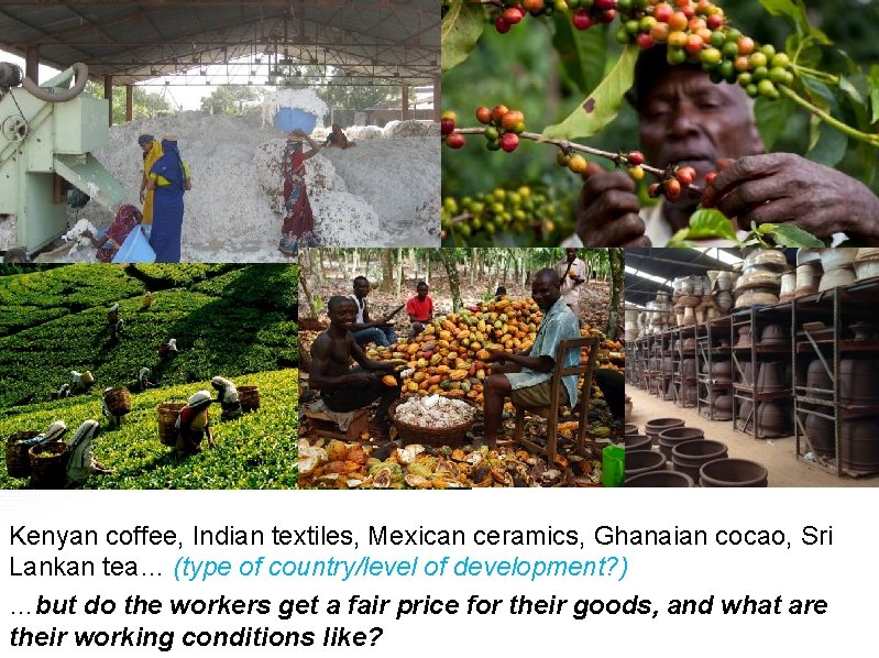 Fair Trade Kenyan coffee, Indian textiles, Mexican ceramics, Ghanaian cocao, Sri Lankan tea… (type