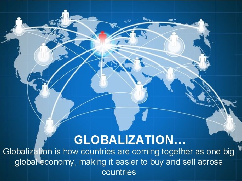 GLOBALIZATION… Globalization is how countries are coming together as one big global economy, making