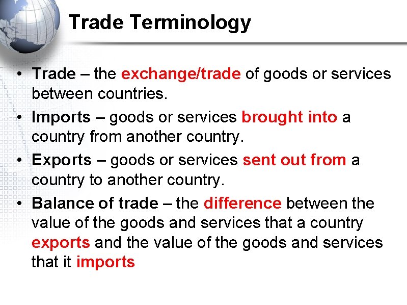 Trade Terminology • Trade – the exchange/trade of goods or services between countries. •