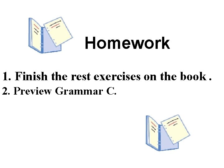 Homework 1. Finish the rest exercises on the book. 2. Preview Grammar C. 