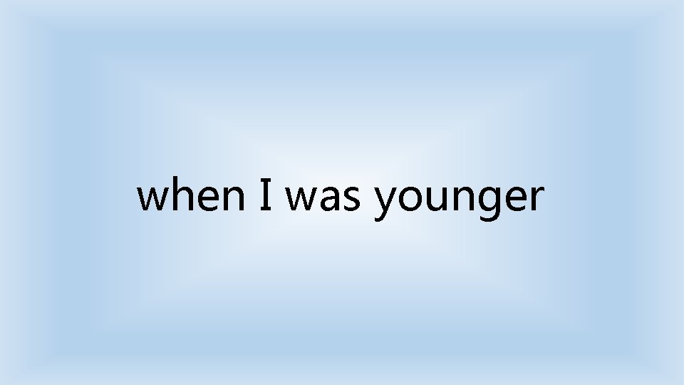 when I was younger 