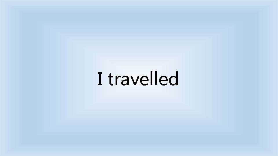 I travelled 