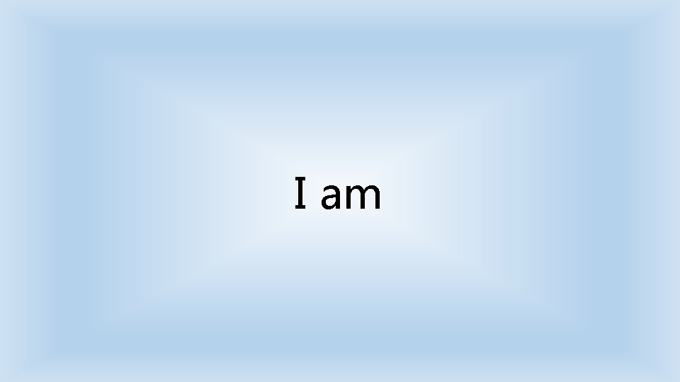 I am 