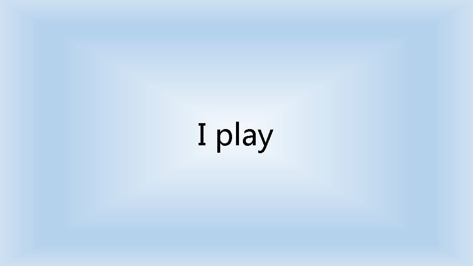 I play 
