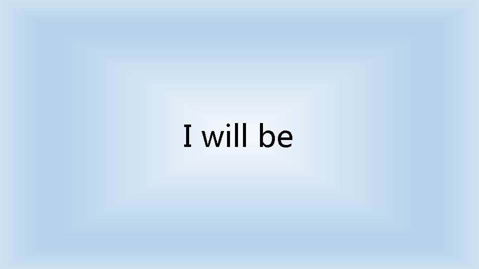 I will be 