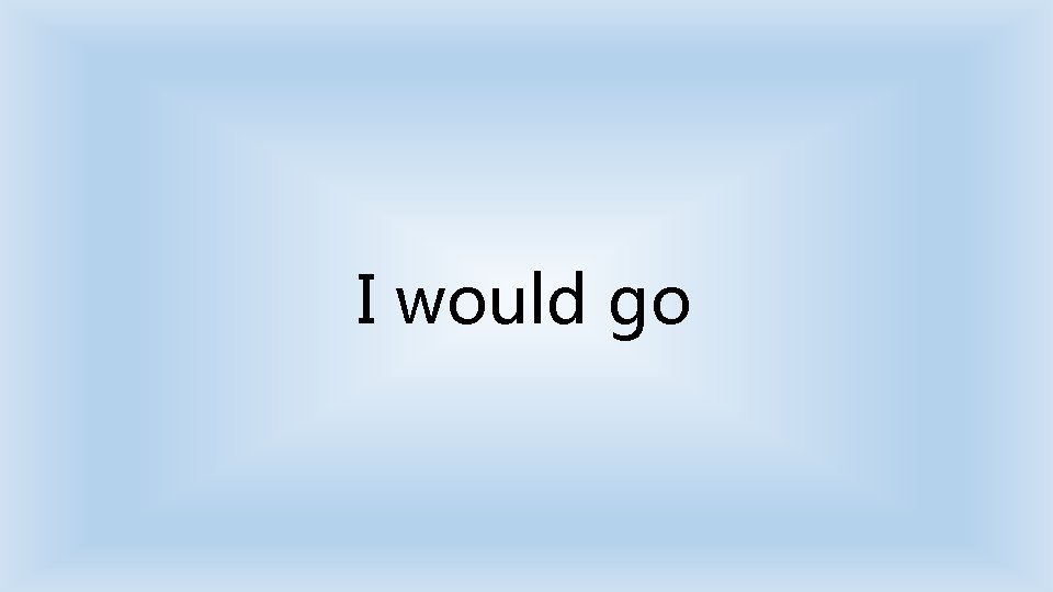 I would go 
