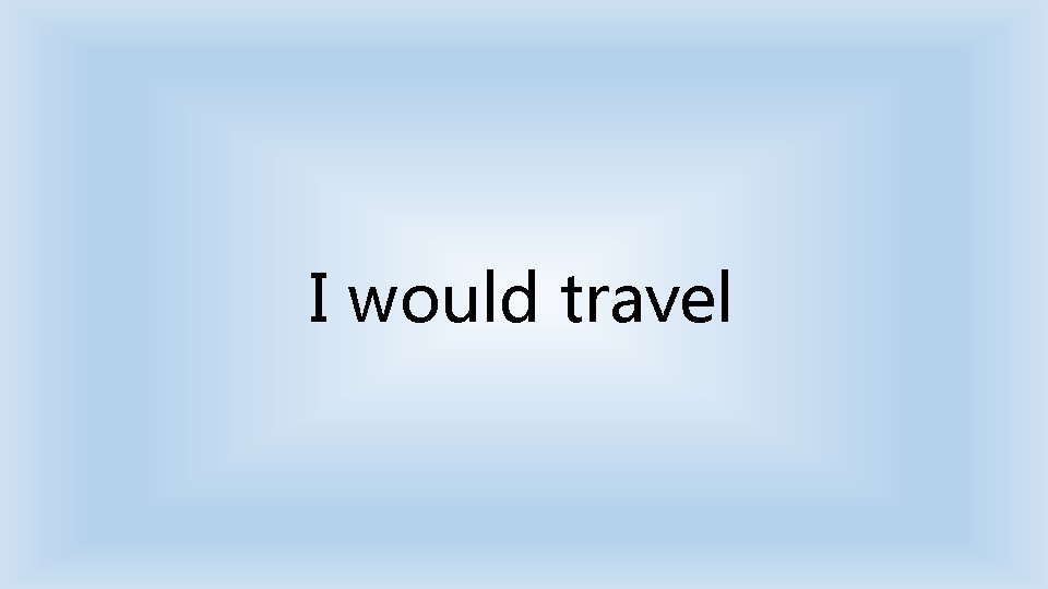 I would travel 