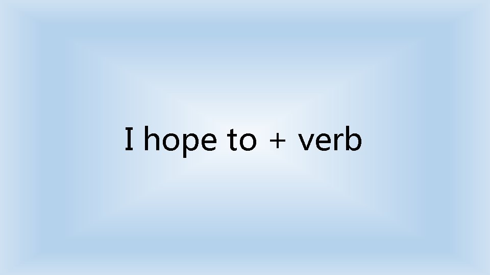 I hope to + verb 