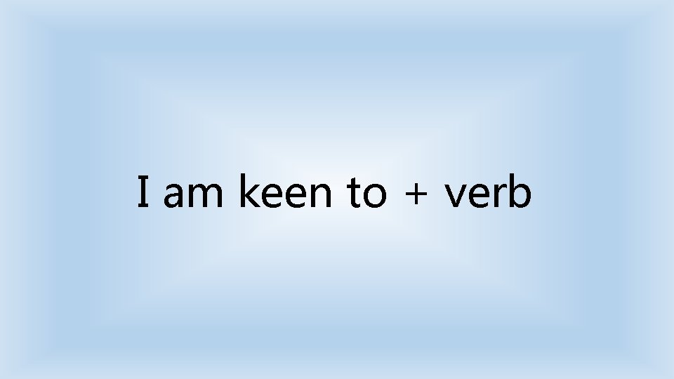 I am keen to + verb 