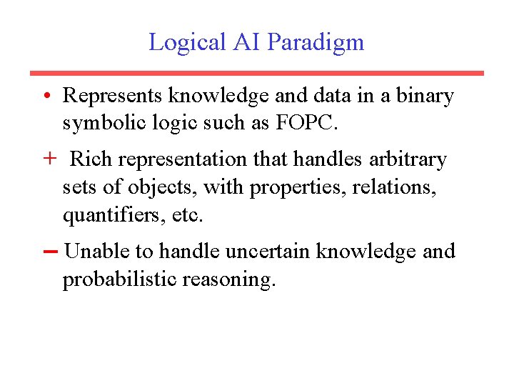 Logical AI Paradigm • Represents knowledge and data in a binary symbolic logic such