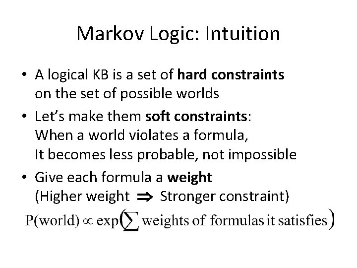 Markov Logic: Intuition • A logical KB is a set of hard constraints on