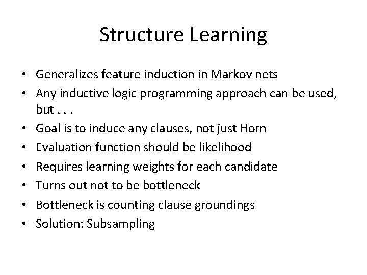 Structure Learning • Generalizes feature induction in Markov nets • Any inductive logic programming