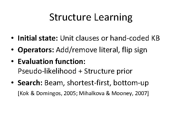 Structure Learning • Initial state: Unit clauses or hand-coded KB • Operators: Add/remove literal,