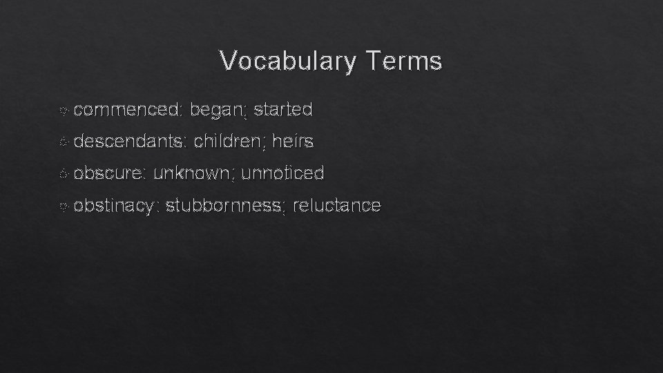 Vocabulary Terms commenced: began; started descendants: children; heirs obscure: unknown; unnoticed obstinacy: stubbornness; reluctance