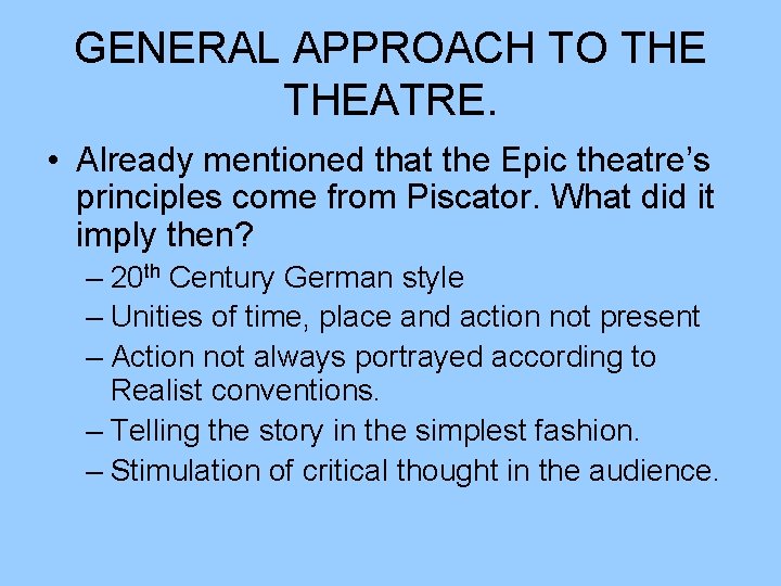 GENERAL APPROACH TO THEATRE. • Already mentioned that the Epic theatre’s principles come from