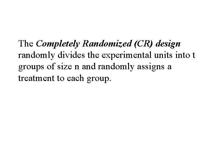 The Completely Randomized (CR) design randomly divides the experimental units into t groups of