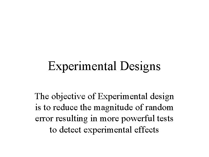 Experimental Designs The objective of Experimental design is to reduce the magnitude of random