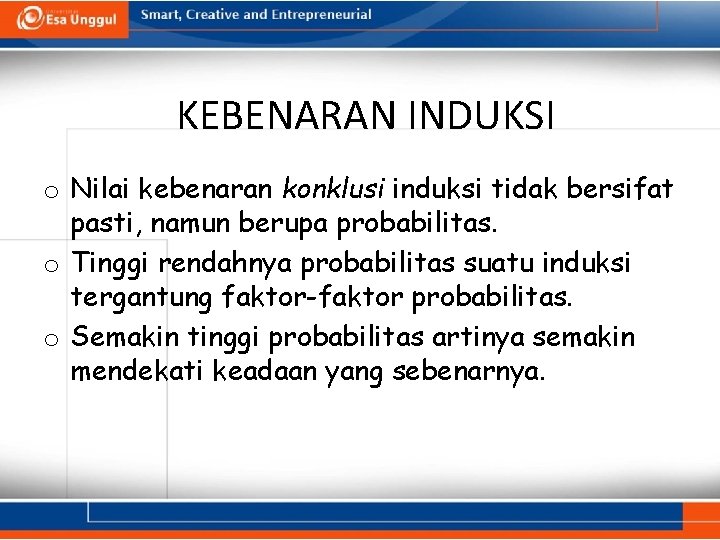 KEBENARAN INDUKSI o Nilai kebenaran konklusi induksi tidak bersifat pasti, namun berupa probabilitas. o