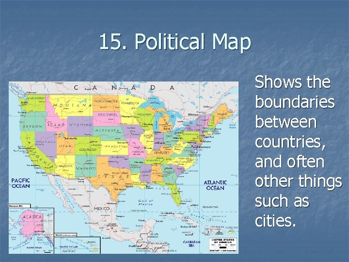 15. Political Map Shows the boundaries between countries, and often other things such as