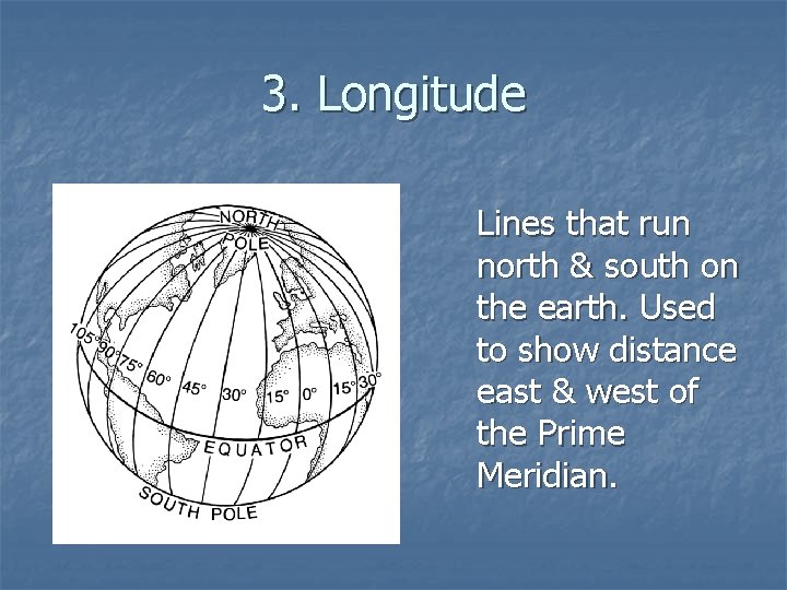 3. Longitude Lines that run north & south on the earth. Used to show