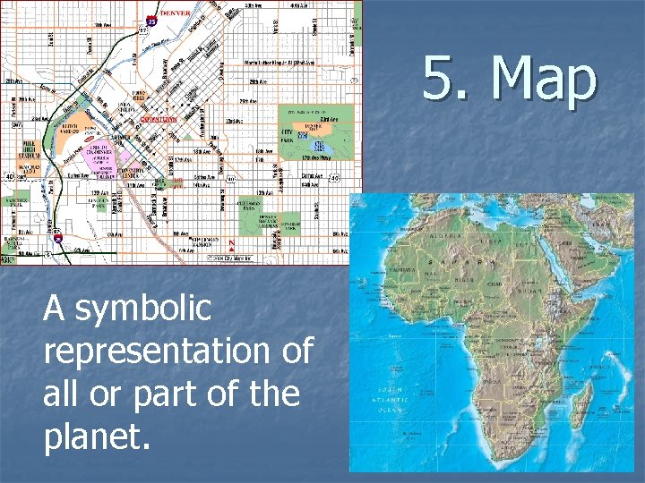 5. Map A symbolic representation of all or part of the planet. 