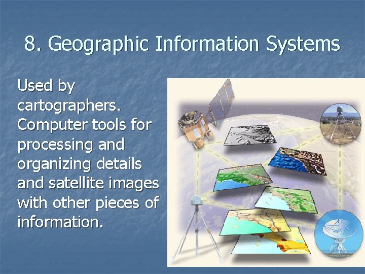 8. Geographic Information Systems Used by cartographers. Computer tools for processing and organizing details