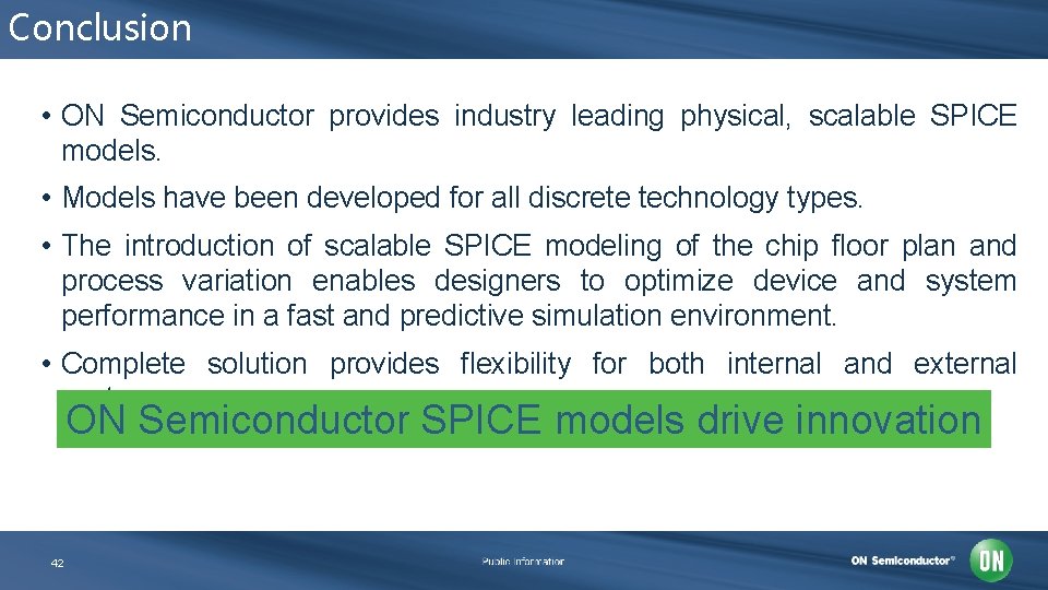Conclusion • ON Semiconductor provides industry leading physical, scalable SPICE models. • Models have