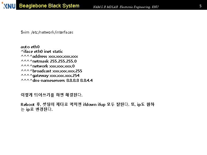 Beaglebone Black System NAM S. B MDLAB. Electronic Engineering, KNU $vim /etc/network/interfaces auto eth