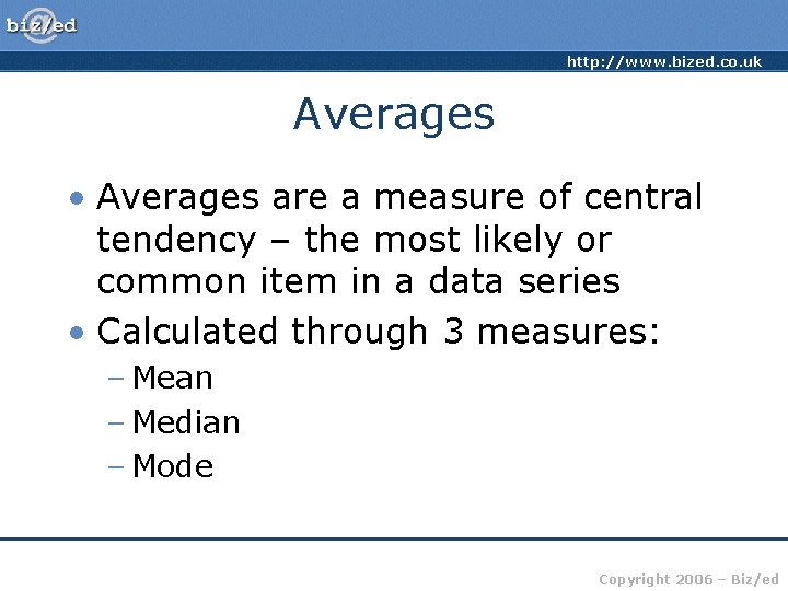 http: //www. bized. co. uk Averages • Averages are a measure of central tendency