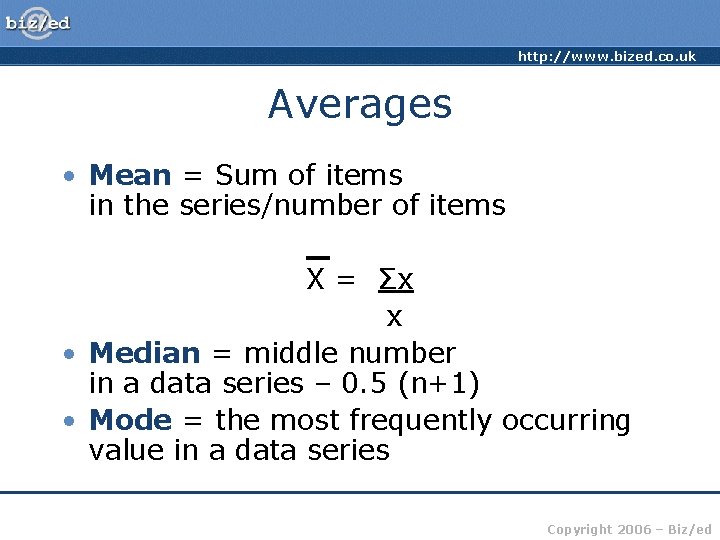 http: //www. bized. co. uk Averages • Mean = Sum of items in the