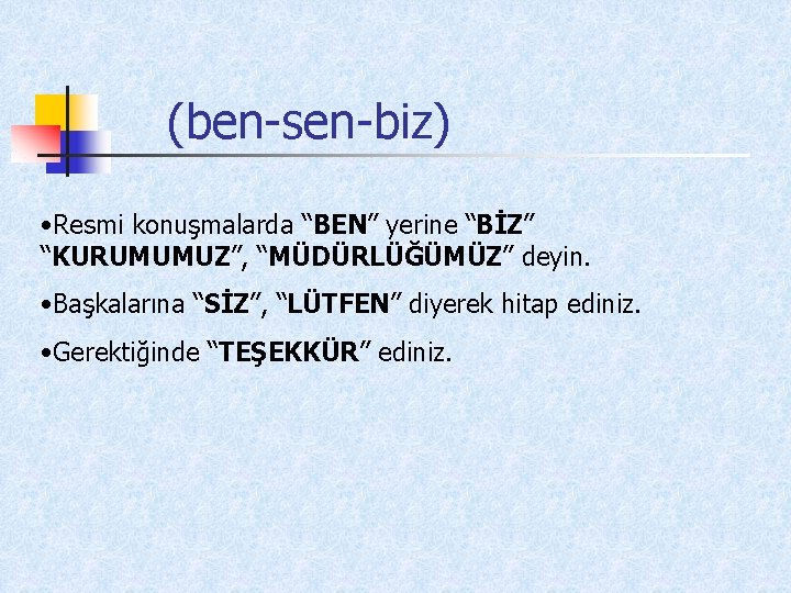 (ben-sen-biz) • Resmi konuşmalarda “BEN” yerine “BİZ” “KURUMUMUZ”, “MÜDÜRLÜĞÜMÜZ” deyin. • Başkalarına “SİZ”, “LÜTFEN”