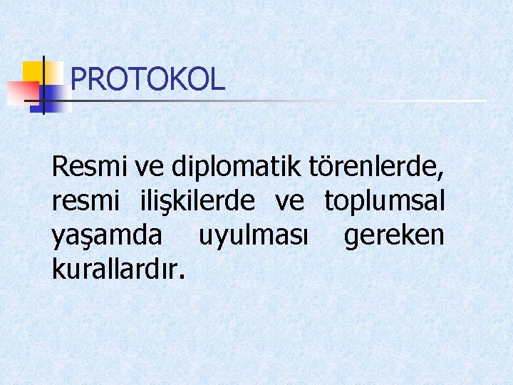 PROTOKOL Resmi ve diplomatik törenlerde, resmi ilişkilerde ve toplumsal yaşamda uyulması gereken kurallardır. 