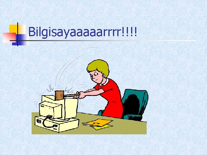 Bilgisayaaaaarrrr!!!! 
