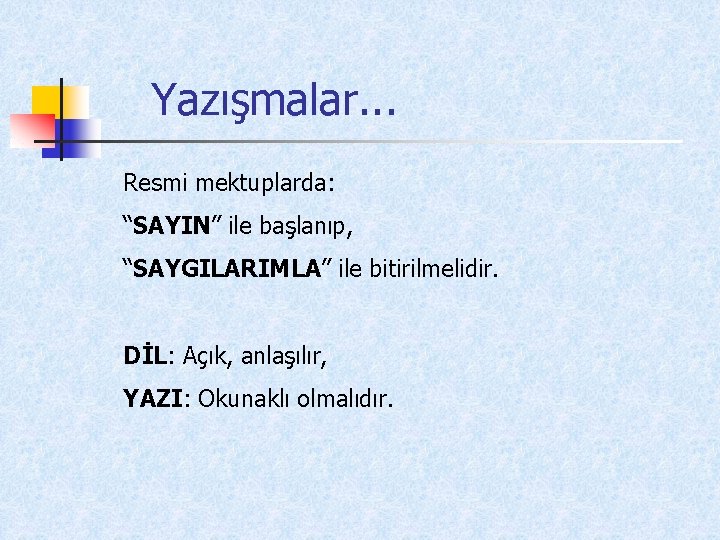 Yazışmalar. . . Resmi mektuplarda: “SAYIN” ile başlanıp, “SAYGILARIMLA” ile bitirilmelidir. DİL: Açık, anlaşılır,