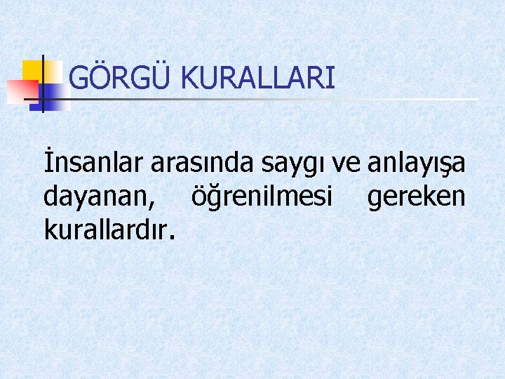 GÖRGÜ KURALLARI İnsanlar arasında saygı ve anlayışa dayanan, öğrenilmesi gereken kurallardır. 