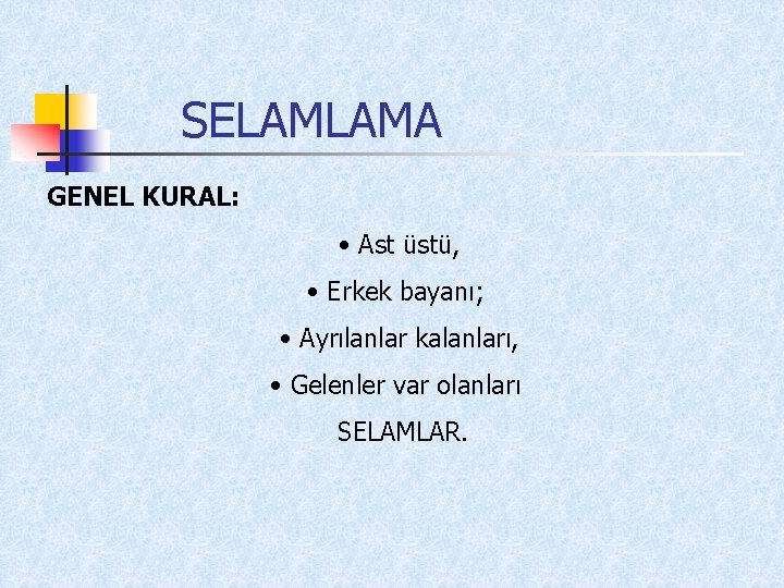 SELAMLAMA GENEL KURAL: • Ast üstü, • Erkek bayanı; • Ayrılanlar kalanları, • Gelenler