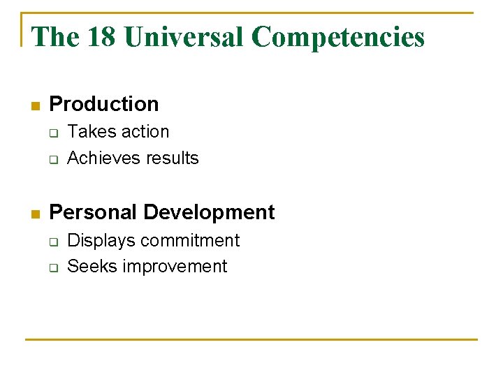 The 18 Universal Competencies n Production q q n Takes action Achieves results Personal