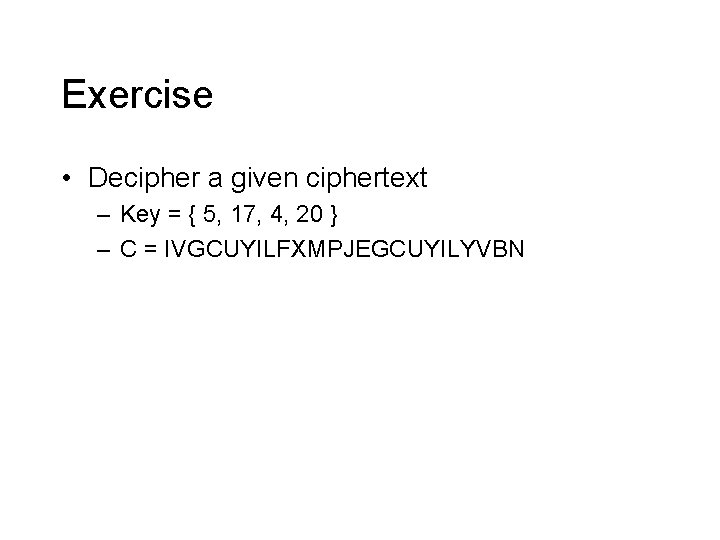 Exercise • Decipher a given ciphertext – Key = { 5, 17, 4, 20 Exercise • Decipher a given ciphertext – Key = { 5, 17, 4, 20