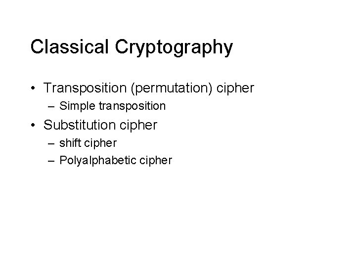 Classical Cryptography • Transposition (permutation) cipher – Simple transposition • Substitution cipher – shift Classical Cryptography • Transposition (permutation) cipher – Simple transposition • Substitution cipher – shift