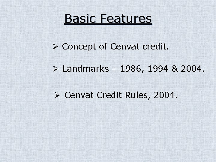 Basic Features Ø Concept of Cenvat credit. Ø Landmarks – 1986, 1994 & 2004.