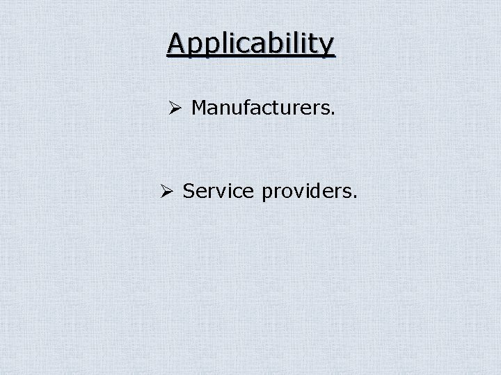 Applicability Ø Manufacturers. Ø Service providers. 