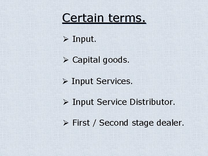 Certain terms. Ø Input. Ø Capital goods. Ø Input Service Distributor. Ø First /