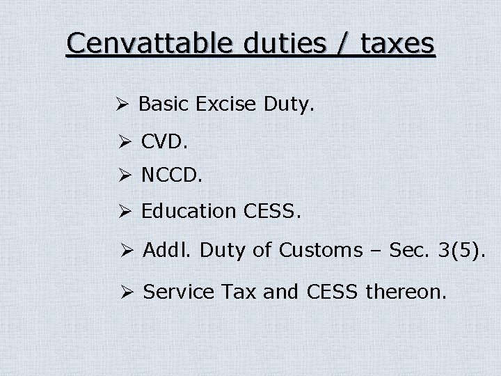 Cenvattable duties / taxes Ø Basic Excise Duty. Ø CVD. Ø NCCD. Ø Education