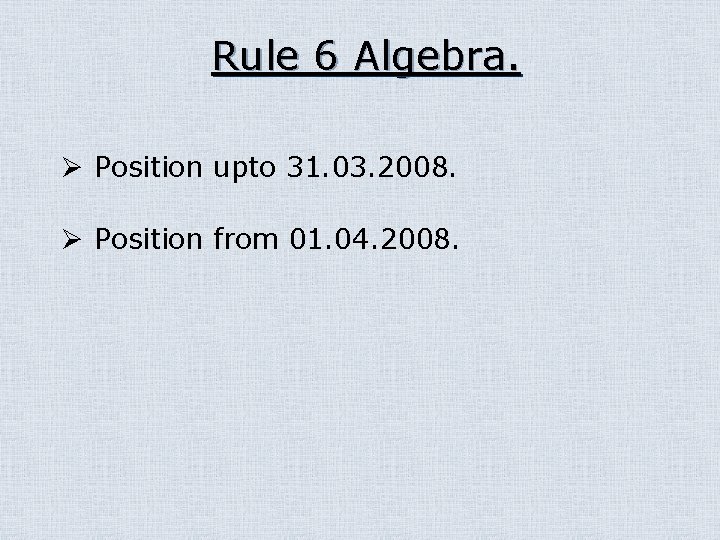 Rule 6 Algebra. Ø Position upto 31. 03. 2008. Ø Position from 01. 04.
