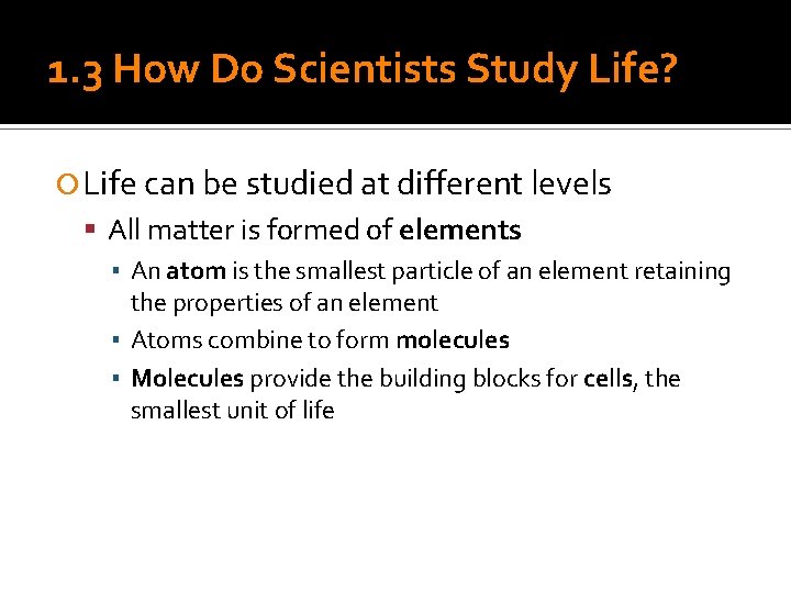 1. 3 How Do Scientists Study Life? Life can be studied at different levels
