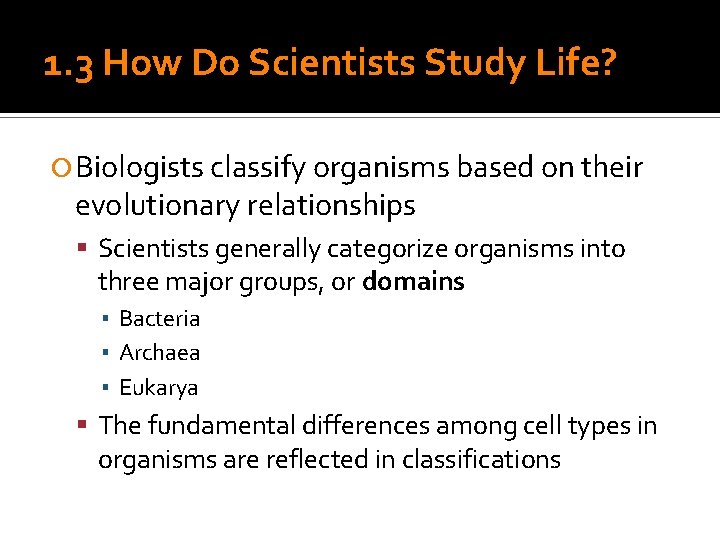 1. 3 How Do Scientists Study Life? Biologists classify organisms based on their evolutionary